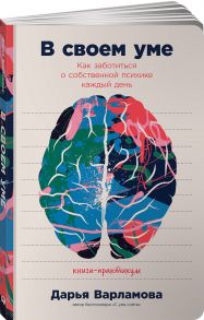 В своем уме: Как заботиться о собственной психике каждый день - Варламова Дарья