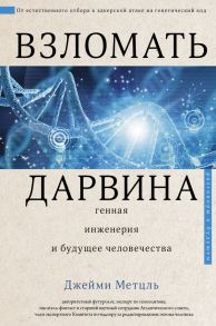 Взломать Дарвина: генная инженерия и будущее человечества - Метцль Джейми