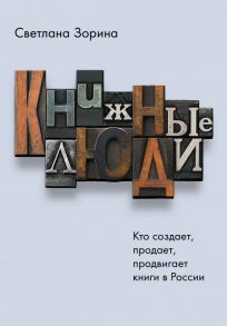 Книжные люди. Кто создает, продает, продвигает книги в России? - Зорина Светлана Юрьевна