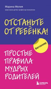 Отстаньте от ребенка! Простые правила мудрых родителей - Мелия Марина