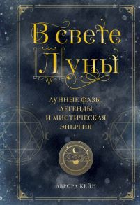 В свете Луны. Лунные фазы, легенды и мистическая энергия - Кейн Аврора