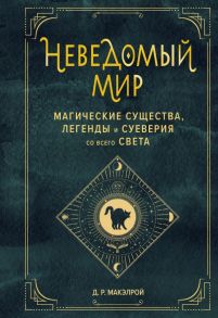 Неведомый мир. Магические существа, легенды и суеверия со всего света - Макэлрой Д.Р.