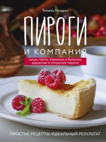 Пироги и компания: киши, тарты, пирожки и булочки, закрытые и открытые пироги. Простые рецепты, идеальный результат! - Назарук Татьяна Владимировна