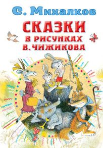 Сказки в рисунках В. Чижикова - Михалков Сергей Владимирович