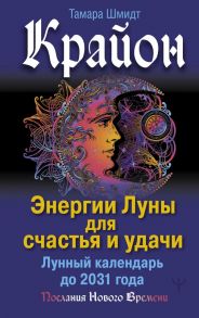 Крайон. Энергии Луны для счастья и удачи. Лунный календарь до 2031 года - Шмидт Тамара