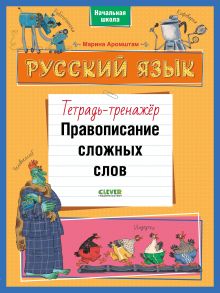 К школе готов! Русский язык. Правописание сложных слов. Тетрадь-тренажёр - Аромштам Марина