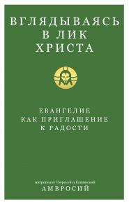 Вглядываясь в Лик Христа. Евангелие как приглашение к радости - Митрополит Тверской и Кашинский Амвросий