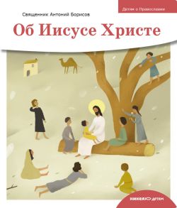 Детям о Православии. Об Иисусе Христе - Священник Антоний Борисов