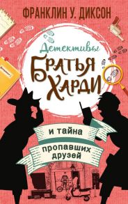 Братья Харди и тайна пропавших друзей - Диксон Франклин У.