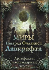 Миры Говарда Филлипса Лавкрафта. Артефакты и легендарные земли - Лавкрафт Говард Филлипс