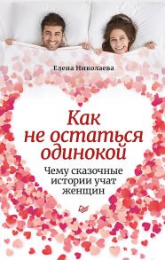 Как не остаться одинокой. Чему сказочные истории учат женщин - Николаева Е И