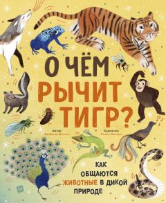 О чем рычит тигр? Как общаются животные в дикой природе - Биттел Джейсон, Келси Баззел (иллюстратор)