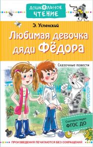 Любимая девочка дяди Федора. Сказочные повести - Успенский Эдуард Николаевич