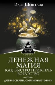 Денежная магия. Как быстро привлечь богатство. Древние секреты, современные техники - Шенгелия Илья