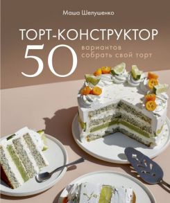 Торт-конструктор. 50 вариантов собрать свой торт - Шелушенко Мария Владимировна