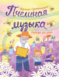 Сухомлинский В. Пчелиная музыка. Рассказы для детей - Сухомлинский Василий Александрович