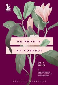 Не рычите на собаку! Книга о дрессировке людей, животных и самого себя - Прайор Карен