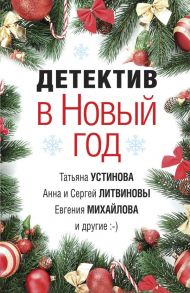 Детектив в Новый год - Устинова Татьяна Витальевна, Михайлова Евгения, Литвиновы А. и С.