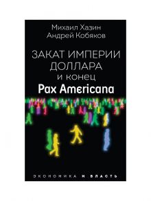 Закат империи доллара и конец "Pax Americana" / Хазин М.Л., Кобяков Андрей