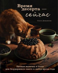 Время десерта - сейчас. Уютная выпечка и коты для безудержного хюгге в любое время года - Демьянова Ольга Андреевна