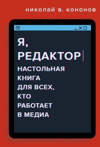 Я, редактор. Настольная книга для всех, кто работает в медиа - Кононов Николай Викторович