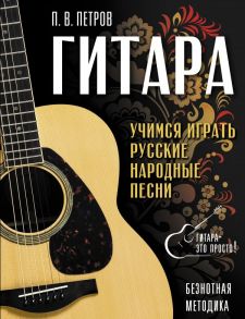 Гитара. Безнотная методика. Учимся играть русские народные песни - Петров Павел Владимирович