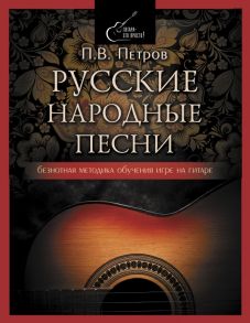 Русские народные песни. Безнотная методика обучения игре на гитаре - Петров Павел Владимирович