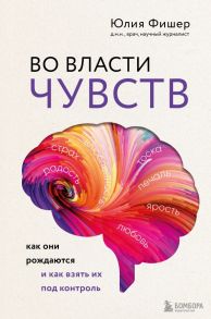 Во власти чувств. Как они рождаются и как взять их под контроль - Фишер Юлия