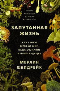 Запутанная жизнь. Как грибы меняют мир, наше сознание и наше будущее - Шелдрейк Мерлин