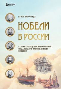 Нобели в России. Как семья шведских изобретателей создала целую промышленную империю - Янгфельдт Бенгт