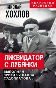 Ликвидатор с Лубянки. Выполняя приказы Павла Судоплатова - Хохлов Николай Евгеньевич