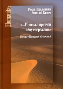 И только притчей тайну сбережешь. Беседы о Померанце и Миркиной / Перельштейн Роман, Баляев Анатолий