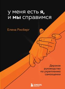 У меня есть Я, и МЫ справимся. Дерзкое руководство по укреплению самооценки - Рисберг Елена Александровна