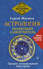 Астрология. Понятный самоучитель. Гороскоп, который изменит вашу судьбу - Матвеев Сергей Александрович