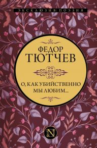 О, как убийственно мы любим… - Тютчев Федор Иванович