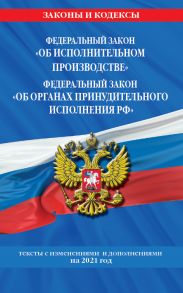 Федеральный закон "Об исполнительном производстве". Федеральный закон "Об органах принудительного исполнения Российской Федерации": тексты с посл. изм. и доп. на 2021 г.