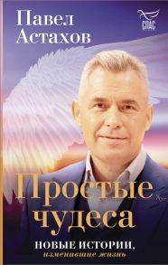 Простые чудеса. Новые истории, изменившие жизнь - Астахов Павел Алексеевич