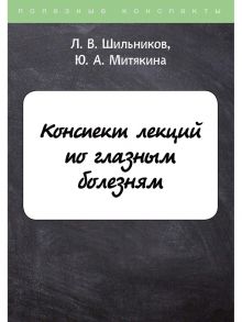 Конспект лекций по глазным болезням / Шильников Л.В., Митякина Ю.А.