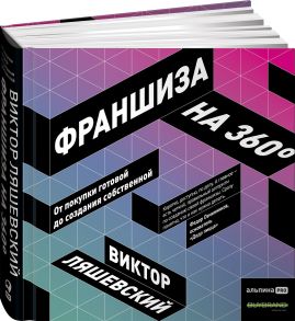 Франшиза на 360° : От покупки готовой до создания собственной - Ляшевский Виктор