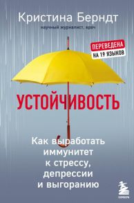 Устойчивость. Как выработать иммунитет к стрессу, депрессии и выгоранию - Берндт Кристина