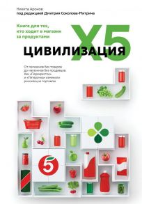 Цивилизация X5. От магазинов без товаров до магазинов без продавцов. Как "Перекресток" и "Пятерочка" изменили российскую торговлю - Соколов-Митрич Дмитрий, Аронов Никита Алексеевич