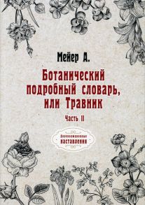 Ботанический подробный словарь, или Травник / Мейер А.