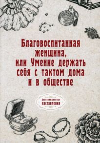 Благовоспитанная женщина, или Умение держать себя с тактом дома и в обществе