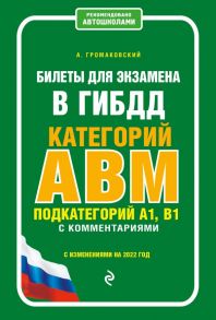 Билеты для экзамена в ГИБДД категории А, В, M, подкатегории A1, B1 с комментариями (с изм. и доп. на 2022 г.) - Громаковский Алексей Алексеевич