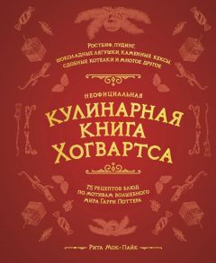 Неофициальная кулинарная книга Хогвартса. 75 рецептов блюд по мотивам волшебного мира Гарри Поттера - Мок-Пайк Рита