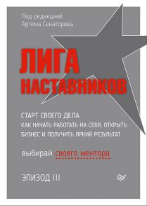 Лига Наставников. Эпизод III. Cтарт своего дела. Как начать работать на себя, открыть бизнес и получить яркий результат - Сенаторов Артем Алексеевич