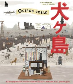 The Wes Anderson Collection. «Остров собак». Иллюстрированная история создания фильма о мальчике и его лучшем друге - Стивенсон Райан, Уилфорд Лорен