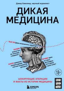 Дикая медицина. Шокирующие операции и факты из истории медицины - Хэвиленд Дэвид