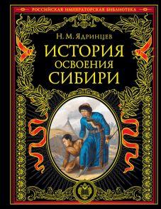 История освоения Сибири (переработанное и обновленное издание) - Ядринцев Николай Михайлович