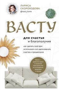 Васту для счастья и благополучия. Как сделать свой дом источником сил, вдохновения, счастья и процветания - Скороходова Лариса Михайловна